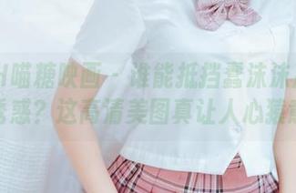 MTYH喵糖映画 – 谁能抵挡蠢沫沫那水手服的诱惑？这高清美图真让人心猿意马。