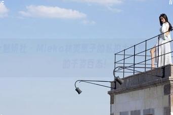 MiStar魅妍社 – Mieko林美惠子的私拍大解密，图集里全是我的千姿百态！