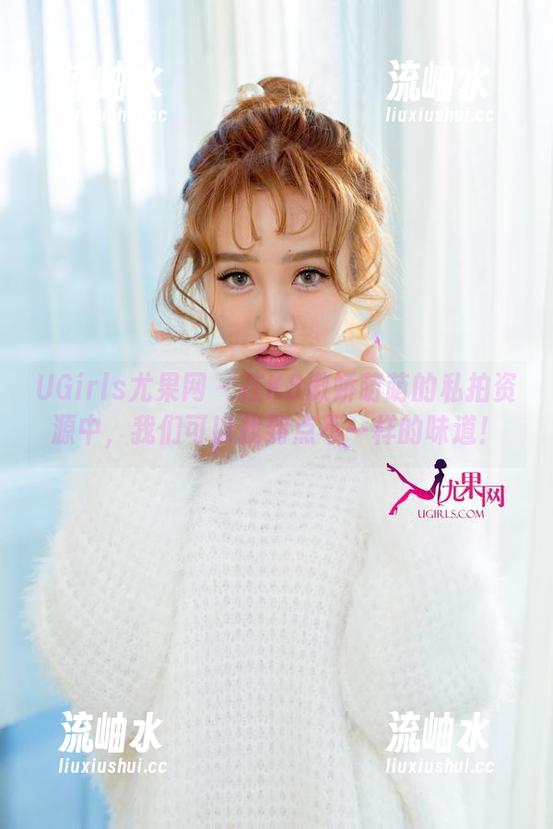 UGirls尤果网 - 在K8傲娇萌萌的私拍资源中，我们可以找到点不一样的味道！