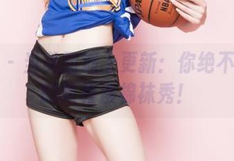 果团网 – 当美图遇上更新：你绝不能忽略的陈雅漫棉袜秀！