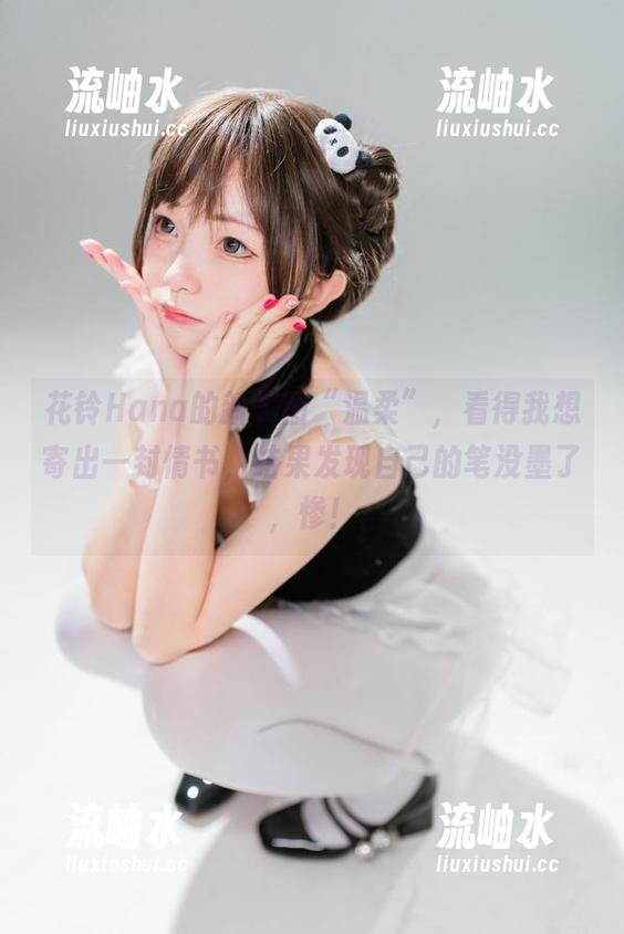 花铃Hana 花铃Hana的新美图“温柔”,看得我想寄出一封情书,结果发现自己的笔没墨了,惨!